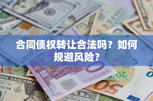 北京合同债权转让合法吗?如何规避风险? 北京合同债权转让合法吗?如何规避风险?