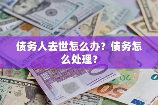 北京债务人去世怎么办？债务怎么处理？