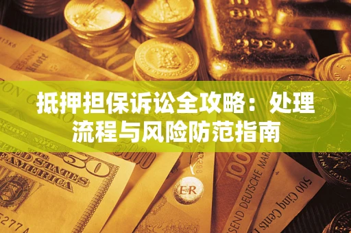 北京抵押担保诉讼全攻略：处理流程与风险防范指南