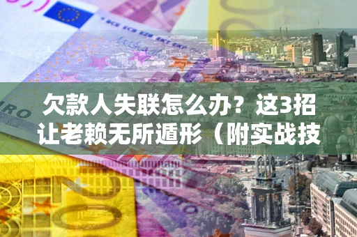 北京欠款人失联怎么办？这3招让老赖无所遁形（附实战技巧）