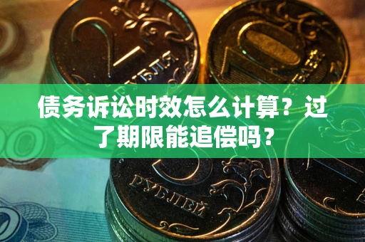 北京债务诉讼时效怎么计算？过了期限能追偿吗？