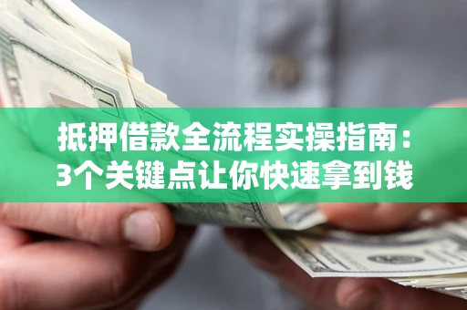 北京抵押借款全流程实操指南：3个关键点让你快速拿到钱