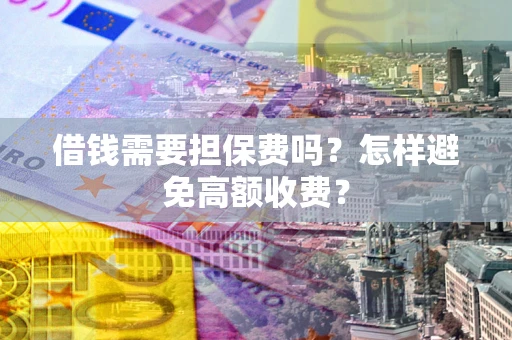 北京借钱需要担保费吗？怎样避免高额收费？