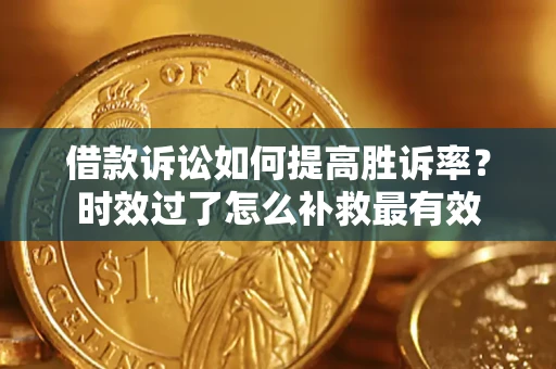 北京借款诉讼如何提高胜诉率？时效过了怎么补救最有效
