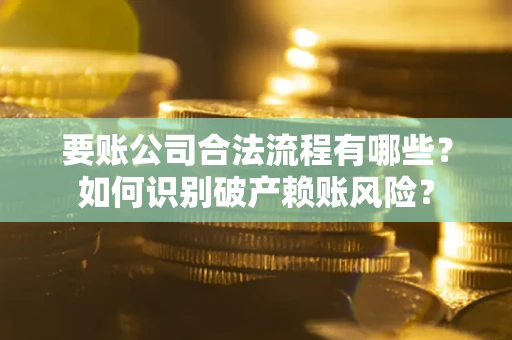北京要账公司合法流程有哪些？如何识别破产赖账风险？