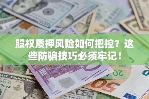 北京股权质押风险如何把控？这些防骗技巧必须牢记！