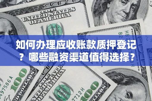 北京如何办理应收账款质押登记？哪些融资渠道值得选择？