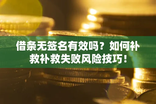 北京借条无签名有效吗？如何补救补救失败风险技巧！