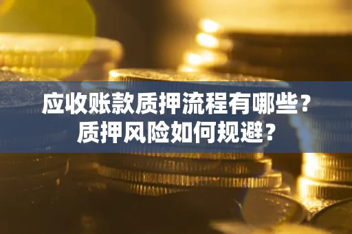 北京应收账款质押流程有哪些？质押风险如何规避？