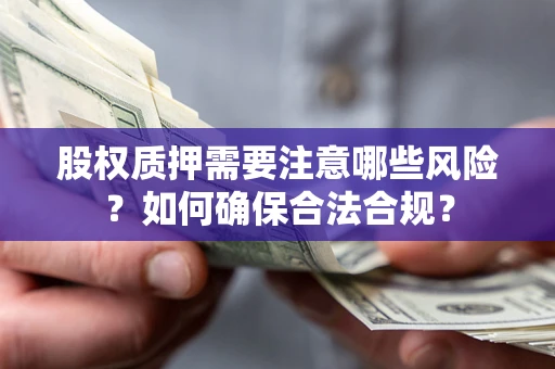 北京股权质押需要注意哪些风险？如何确保合法合规？