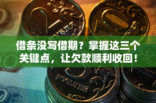 北京借条没写借期？掌握这三个关键点，让欠款顺利收回！
