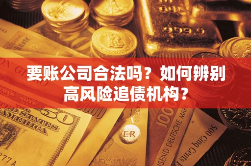 北京要账公司合法吗？如何辨别高风险追债机构？