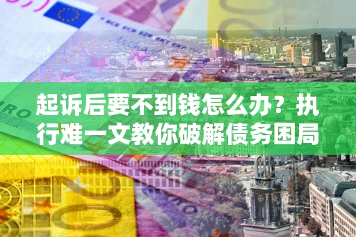 北京起诉后要不到钱怎么办？执行难一文教你破解债务困局