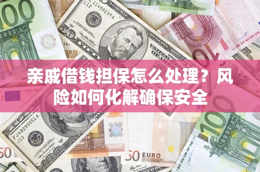 北京亲戚借钱担保怎么处理？风险如何化解确保安全
