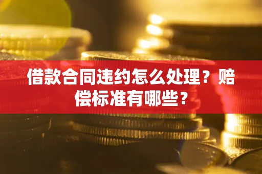 北京借款合同违约怎么处理？赔偿标准有哪些？