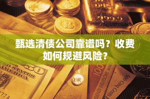北京甄选清债公司靠谱吗？收费如何规避风险？