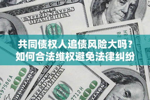 北京共同债权人追债风险大吗?如何合法维权避免法律纠纷? 北京共同债权人追债风险大吗?如何合法维权避免法律纠纷?