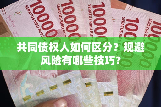 北京共同债权人如何区分？规避风险有哪些技巧？