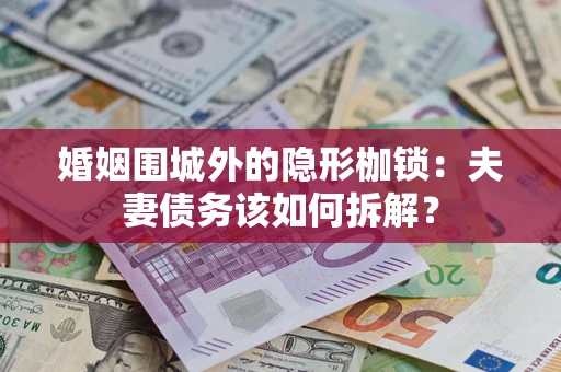 北京婚姻围城外的隐形枷锁：夫妻债务该如何拆解？