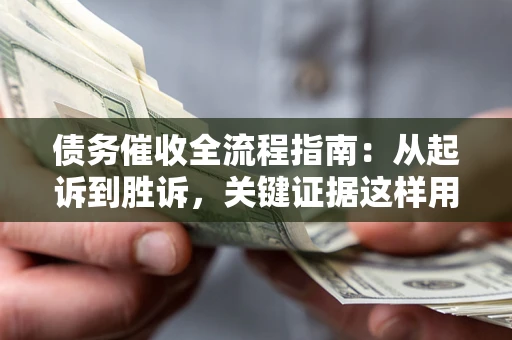 北京债务催收全流程指南：从起诉到胜诉，关键证据这样用