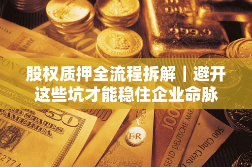 北京股权质押全流程拆解｜避开这些坑才能稳住企业命脉