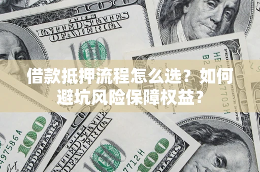 北京借款抵押流程怎么选？如何避坑风险保障权益？