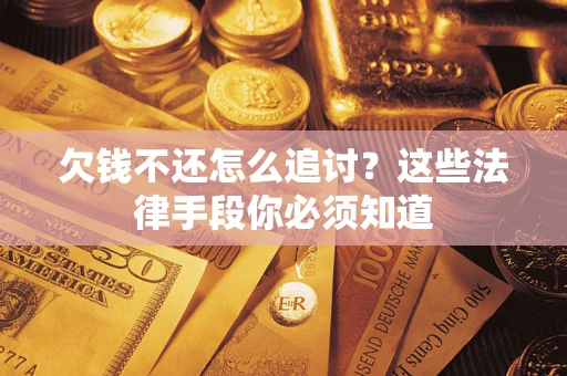 北京欠钱不还怎么追讨？这些法律手段你必须知道