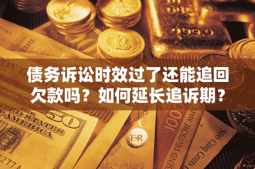 北京债务诉讼时效过了还能追回欠款吗？如何延长追诉期？