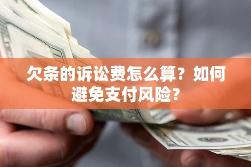 北京欠条的诉讼费怎么算？如何避免支付风险？
