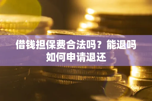 北京借钱担保费合法吗？能退吗如何申请退还