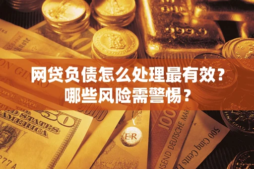 北京网贷负债怎么处理最有效？哪些风险需警惕？