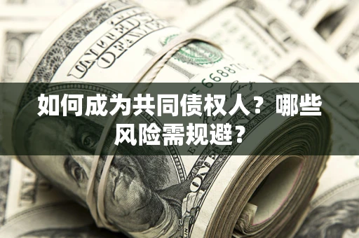 北京如何成为共同债权人？哪些风险需规避？