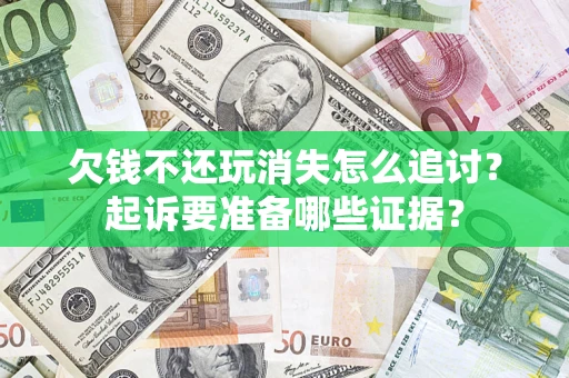北京欠钱不还玩消失怎么追讨？起诉要准备哪些证据？