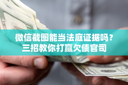 北京微信截图能当法庭证据吗？三招教你打赢欠债官司