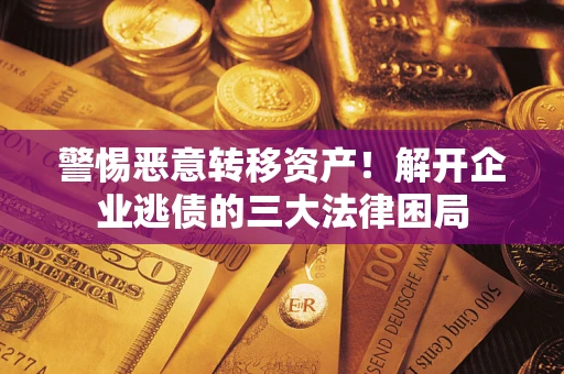 北京警惕恶意转移资产！解开企业逃债的三大法律困局
