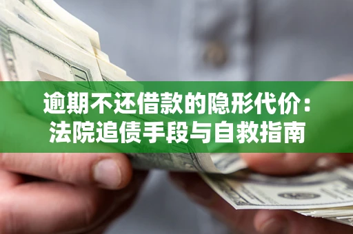 北京逾期不还借款的隐形代价：法院追债手段与自救指南