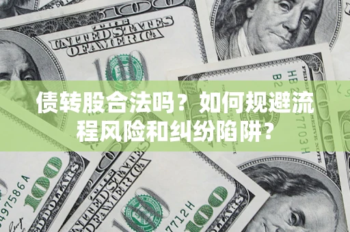 北京债转股合法吗？如何规避流程风险和纠纷陷阱？