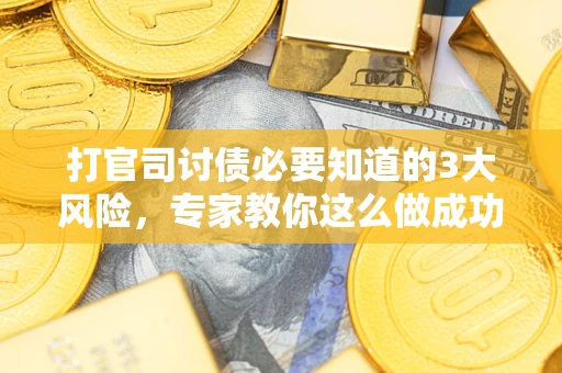 北京打官司讨债必要知道的3大风险，专家教你这么做成功率飙升
