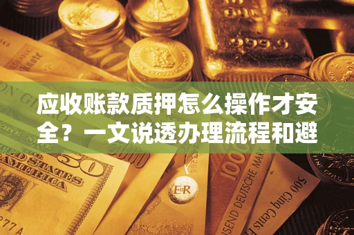 北京应收账款质押怎么操作才安全？一文说透办理流程和避险绝招